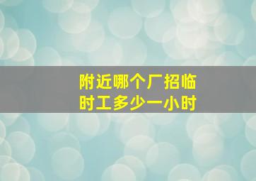 附近哪个厂招临时工多少一小时