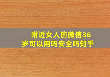 附近女人的微信36岁可以用吗安全吗知乎