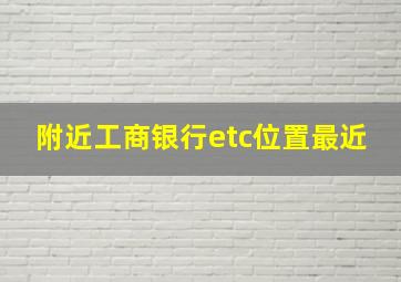 附近工商银行etc位置最近