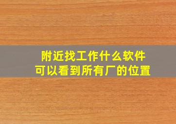 附近找工作什么软件可以看到所有厂的位置