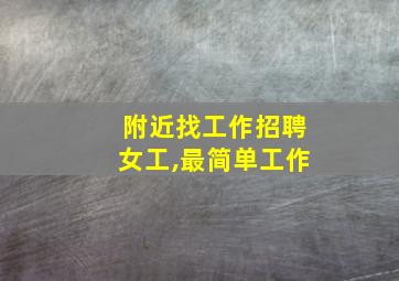 附近找工作招聘女工,最简单工作