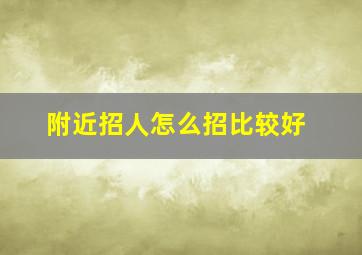 附近招人怎么招比较好