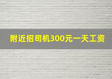 附近招司机300元一天工资