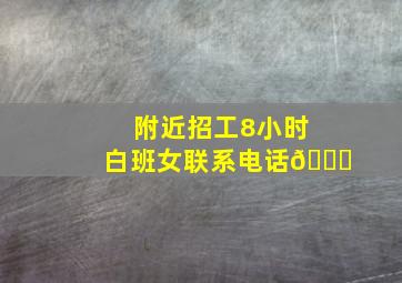 附近招工8小时白班女联系电话📞