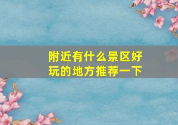 附近有什么景区好玩的地方推荐一下