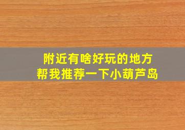 附近有啥好玩的地方帮我推荐一下小葫芦岛