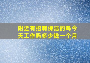 附近有招聘保洁的吗今天工作吗多少钱一个月