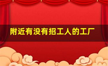 附近有没有招工人的工厂