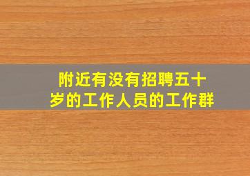 附近有没有招聘五十岁的工作人员的工作群