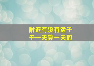 附近有没有活干干一天算一天的