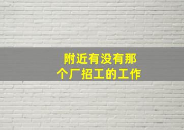 附近有没有那个厂招工的工作