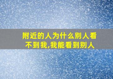 附近的人为什么别人看不到我,我能看到别人