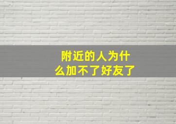 附近的人为什么加不了好友了