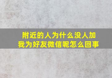 附近的人为什么没人加我为好友微信呢怎么回事