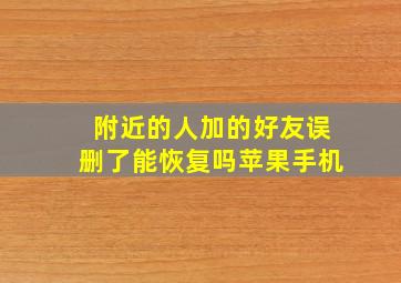 附近的人加的好友误删了能恢复吗苹果手机