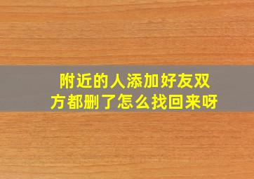 附近的人添加好友双方都删了怎么找回来呀