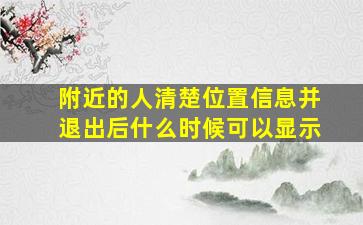 附近的人清楚位置信息并退出后什么时候可以显示