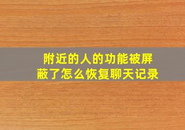 附近的人的功能被屏蔽了怎么恢复聊天记录