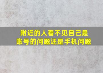 附近的人看不见自己是账号的问题还是手机问题