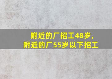 附近的厂招工48岁,附近的厂55岁以下招工