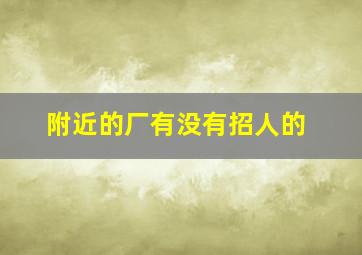 附近的厂有没有招人的