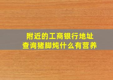 附近的工商银行地址查询猪脚炖什么有营养