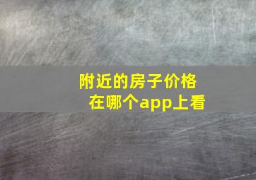 附近的房子价格在哪个app上看