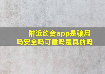 附近约会app是骗局吗安全吗可靠吗是真的吗