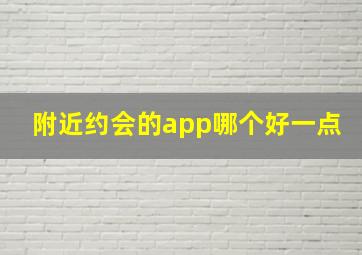 附近约会的app哪个好一点