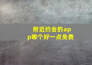 附近约会的app哪个好一点免费