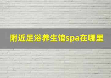 附近足浴养生馆spa在哪里