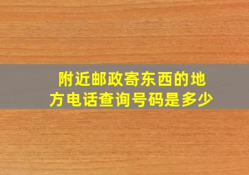 附近邮政寄东西的地方电话查询号码是多少