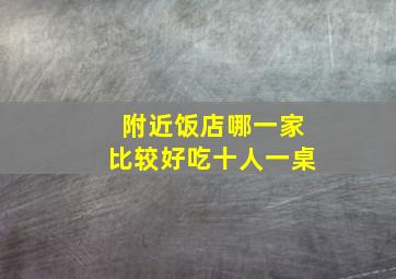 附近饭店哪一家比较好吃十人一桌