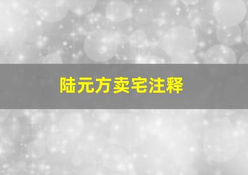 陆元方卖宅注释