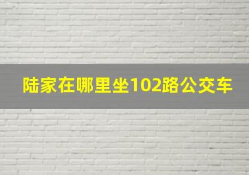 陆家在哪里坐102路公交车