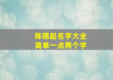 陈锦起名字大全简单一点两个字