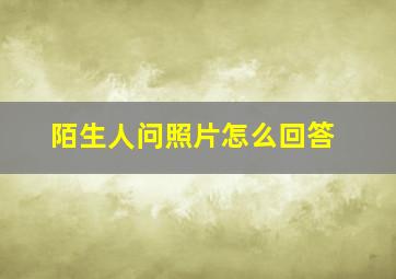 陌生人问照片怎么回答