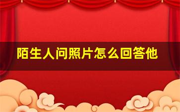 陌生人问照片怎么回答他