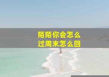 陌陌你会怎么过周末怎么回