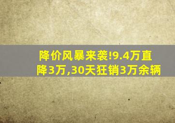 降价风暴来袭!9.4万直降3万,30天狂销3万余辆