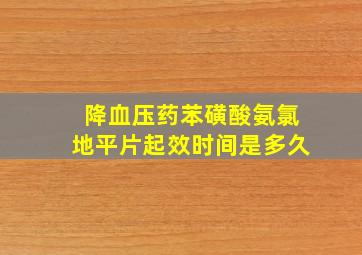 降血压药苯磺酸氨氯地平片起效时间是多久