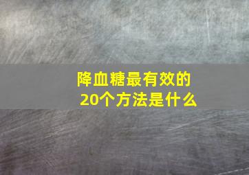 降血糖最有效的20个方法是什么