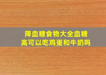 降血糖食物大全血糖高可以吃鸡蛋和牛奶吗