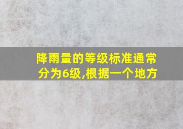 降雨量的等级标准通常分为6级,根据一个地方