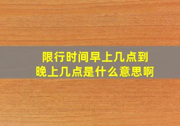 限行时间早上几点到晚上几点是什么意思啊