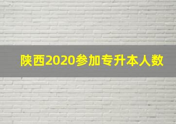 陕西2020参加专升本人数