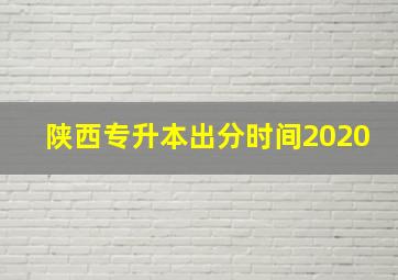 陕西专升本出分时间2020