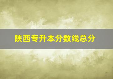 陕西专升本分数线总分