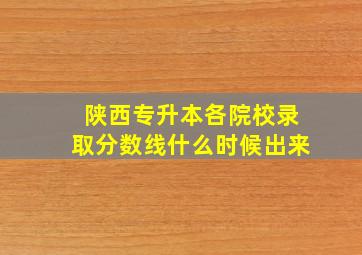 陕西专升本各院校录取分数线什么时候出来