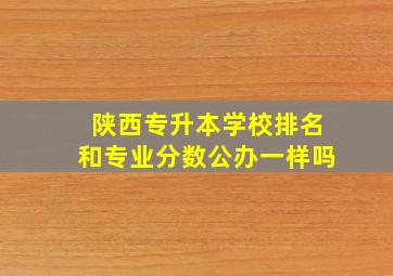 陕西专升本学校排名和专业分数公办一样吗